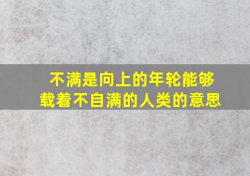 不满是向上的年轮能够载着不自满的人类的意思