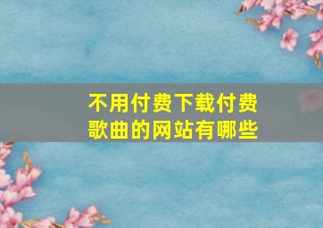 不用付费下载付费歌曲的网站有哪些