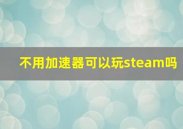 不用加速器可以玩steam吗