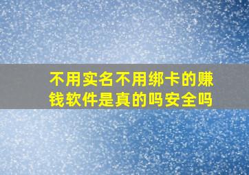 不用实名不用绑卡的赚钱软件是真的吗安全吗