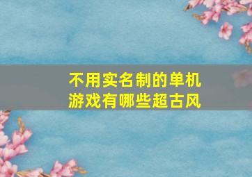 不用实名制的单机游戏有哪些超古风