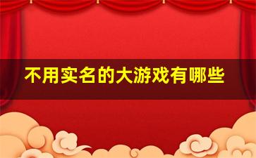 不用实名的大游戏有哪些