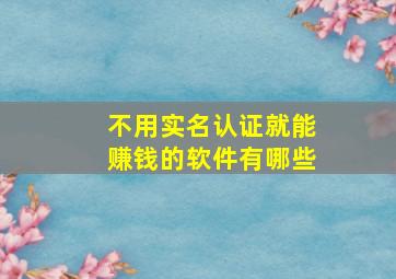 不用实名认证就能赚钱的软件有哪些