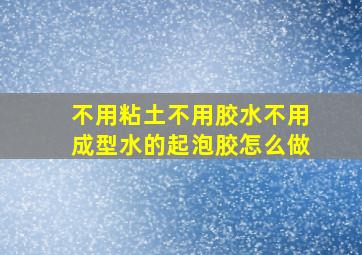 不用粘土不用胶水不用成型水的起泡胶怎么做