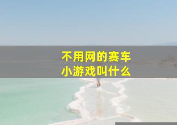 不用网的赛车小游戏叫什么