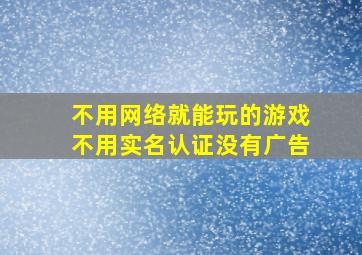 不用网络就能玩的游戏不用实名认证没有广告