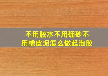 不用胶水不用硼砂不用橡皮泥怎么做起泡胶