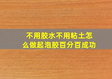 不用胶水不用粘土怎么做起泡胶百分百成功