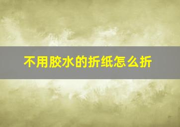 不用胶水的折纸怎么折