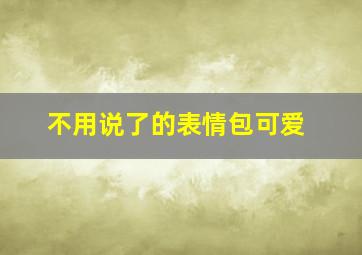 不用说了的表情包可爱