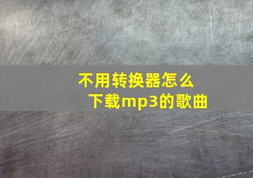 不用转换器怎么下载mp3的歌曲