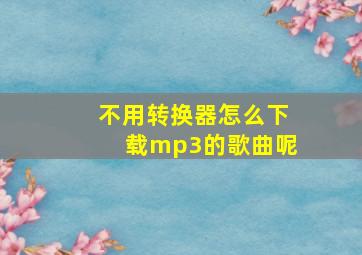 不用转换器怎么下载mp3的歌曲呢