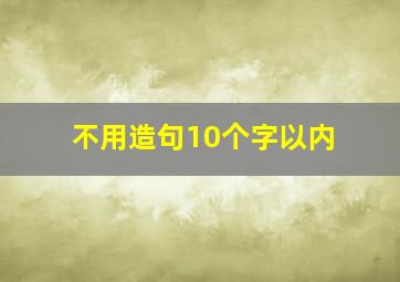 不用造句10个字以内