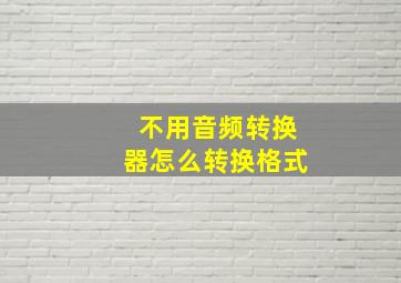 不用音频转换器怎么转换格式