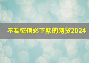 不看征信必下款的网贷2024