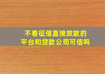 不看征信直接放款的平台和贷款公司可信吗