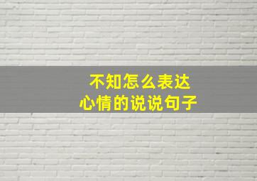 不知怎么表达心情的说说句子