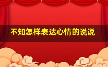 不知怎样表达心情的说说