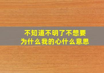 不知道不明了不想要为什么我的心什么意思