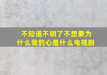 不知道不明了不想要为什么我的心是什么电视剧