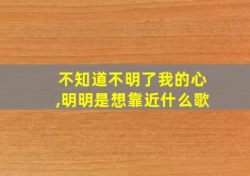 不知道不明了我的心,明明是想靠近什么歌