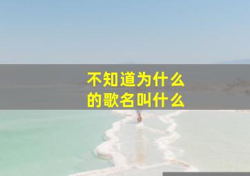 不知道为什么的歌名叫什么