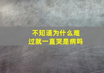 不知道为什么难过就一直哭是病吗