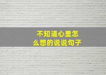 不知道心里怎么想的说说句子