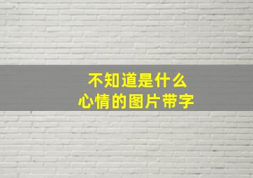 不知道是什么心情的图片带字