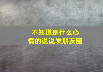 不知道是什么心情的说说发朋友圈