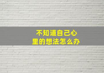 不知道自己心里的想法怎么办