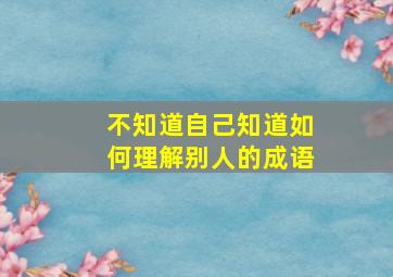 不知道自己知道如何理解别人的成语