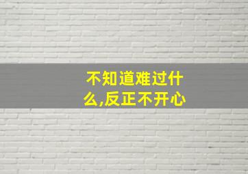 不知道难过什么,反正不开心