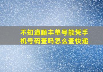 不知道顺丰单号能凭手机号码查吗怎么查快递