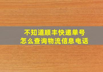 不知道顺丰快递单号怎么查询物流信息电话