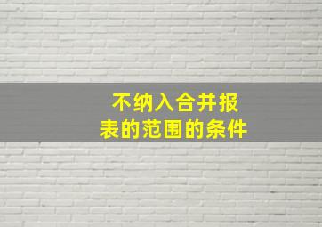 不纳入合并报表的范围的条件