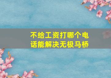 不给工资打哪个电话能解决无极马桥