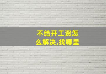 不给开工资怎么解决,找哪里