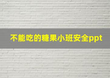 不能吃的糖果小班安全ppt