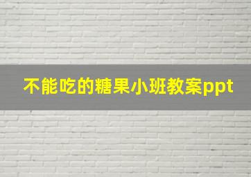 不能吃的糖果小班教案ppt