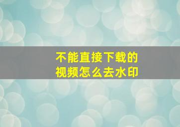 不能直接下载的视频怎么去水印