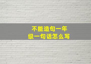 不能造句一年级一句话怎么写