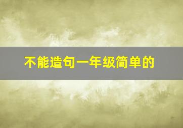 不能造句一年级简单的