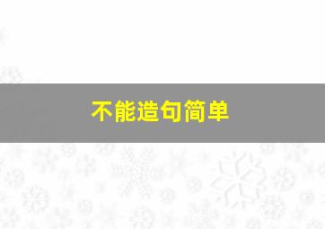 不能造句简单