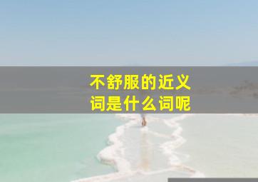 不舒服的近义词是什么词呢