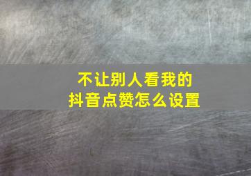 不让别人看我的抖音点赞怎么设置