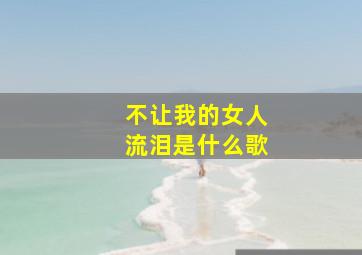 不让我的女人流泪是什么歌