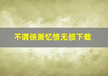 不谓侠萧忆情无损下载