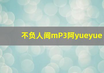 不负人间mP3阿yueyue