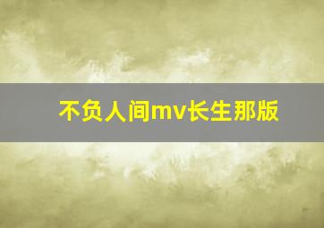 不负人间mv长生那版